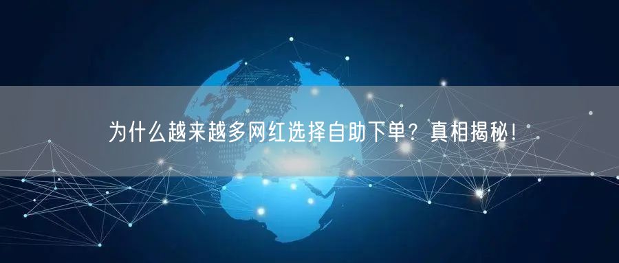 为什么越来越多网红选择自助下单？真相揭秘！