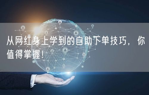 从网红身上学到的自助下单技巧，你值得掌握！