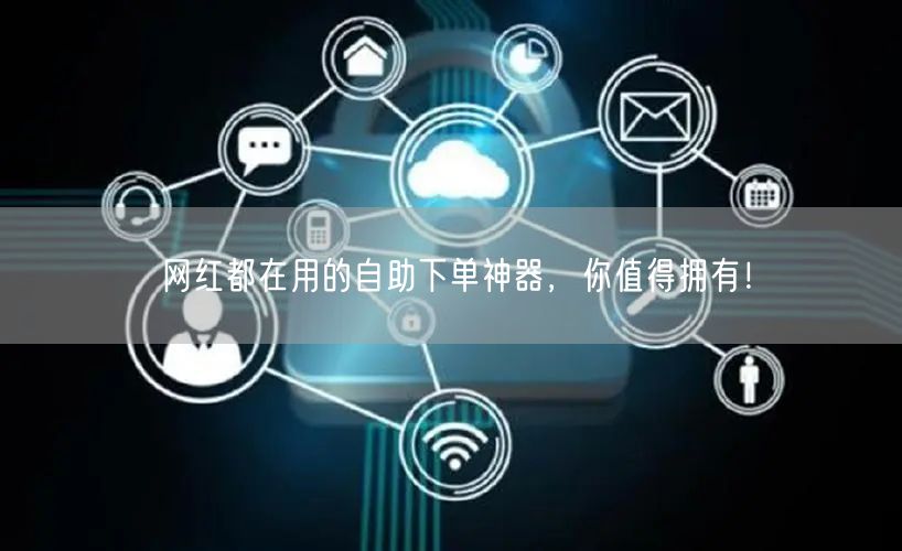 网红都在用的自助下单神器，你值得拥有！