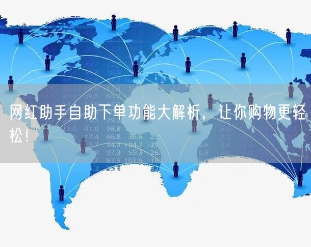 网红助手自助下单功能大解析，让你购物更轻松！