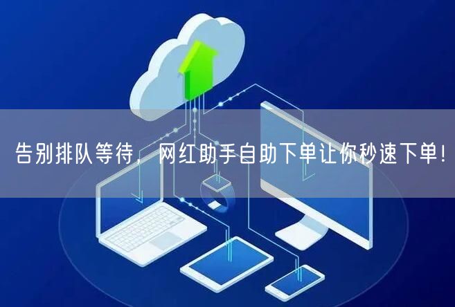 告别排队等待，网红助手自助下单让你秒速下单！