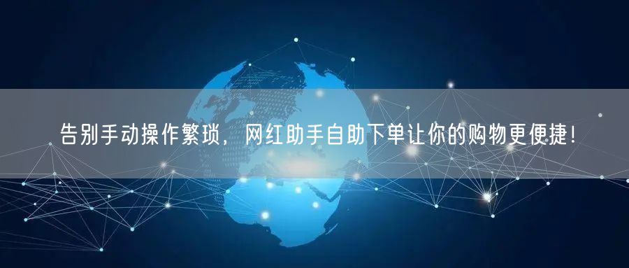 告别手动操作繁琐，网红助手自助下单让你的购物更便捷！
