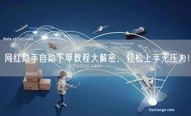 网红助手自助下单教程大解密，轻松上手无压力！