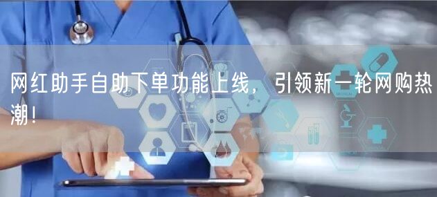 网红助手自助下单功能上线，引领新一轮网购热潮！