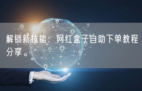 解锁新技能：网红盒子自助下单教程分享。