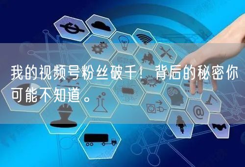 我的视频号粉丝破千！背后的秘密你可能不知道。