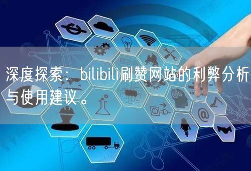 深度探索：bilibili刷赞网站的利弊分析与使用建议。