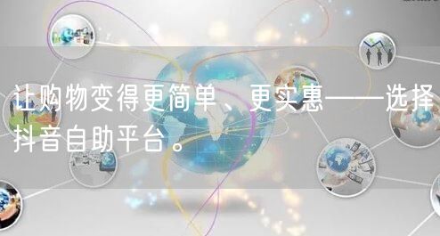 让购物变得更简单、更实惠——选择抖音自助平台。