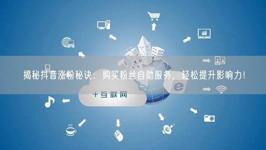 揭秘抖音涨粉秘诀：购买粉丝自助服务，轻松提升影响力！