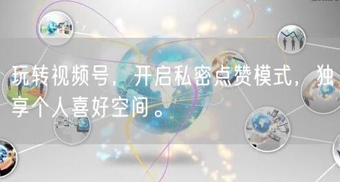 玩转视频号，开启私密点赞模式，独享个人喜好空间。