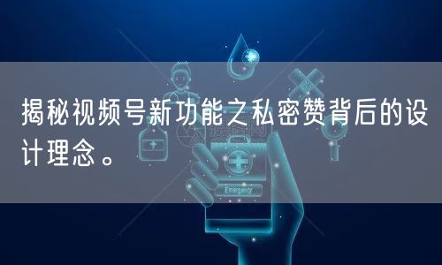 揭秘视频号新功能之私密赞背后的设计理念。