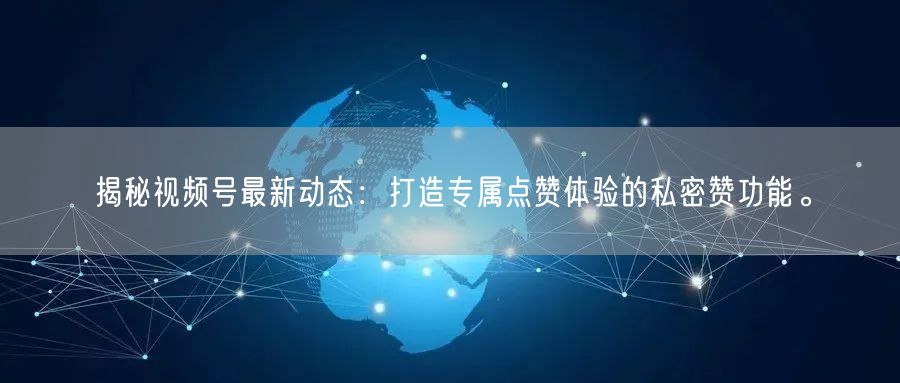揭秘视频号最新动态：打造专属点赞体验的私密赞功能。