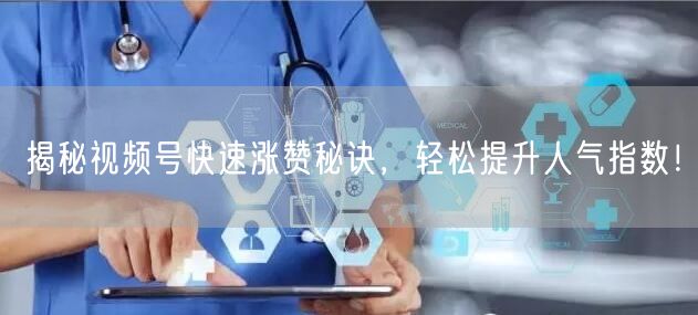 揭秘视频号快速涨赞秘诀，轻松提升人气指数！