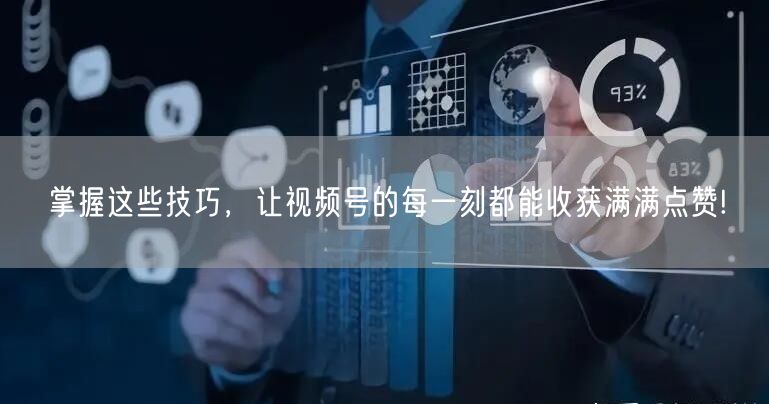 掌握这些技巧，让视频号的每一刻都能收获满满点赞!
