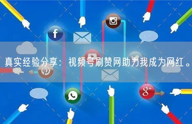 真实经验分享：视频号刷赞网助力我成为网红。