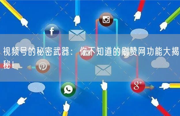 视频号的秘密武器：你不知道的刷赞网功能大揭秘！