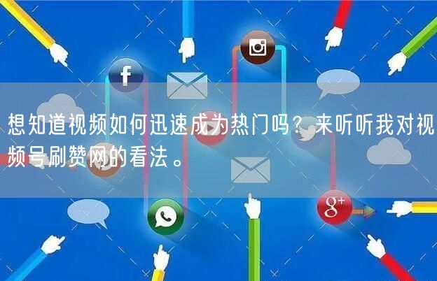 想知道视频如何迅速成为热门吗？来听听我对视频号刷赞网的看法。