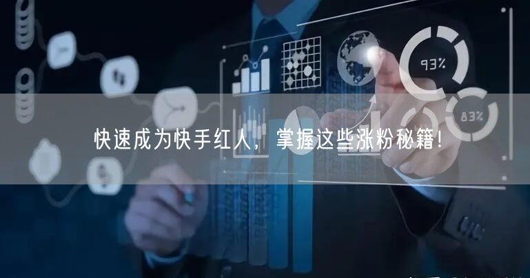 快速成为快手红人，掌握这些涨粉秘籍！