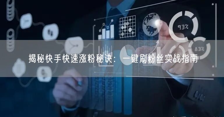 揭秘快手快速涨粉秘诀：一键刷粉丝实战指南