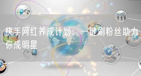 快手网红养成计划：一键刷粉丝助力你成明星
