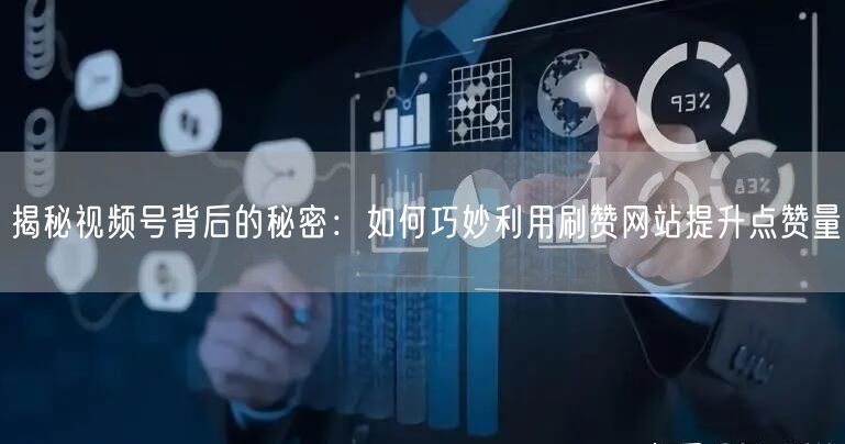 揭秘视频号背后的秘密：如何巧妙利用刷赞网站提升点赞量