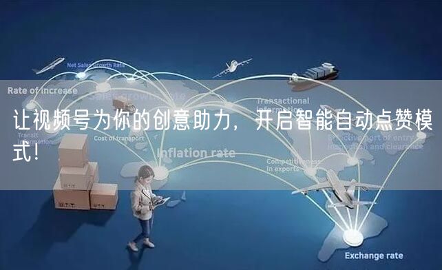 让视频号为你的创意助力，开启智能自动点赞模式！