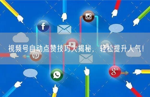 视频号自动点赞技巧大揭秘，轻松提升人气！