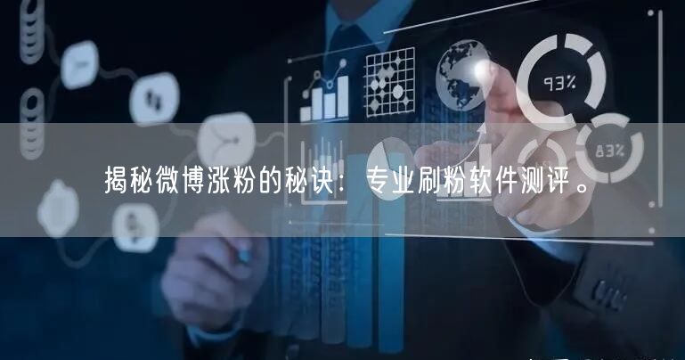 揭秘微博涨粉的秘诀：专业刷粉软件测评。