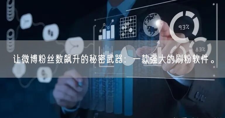 让微博粉丝数飙升的秘密武器：一款强大的刷粉软件。